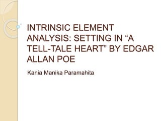 INTRINSIC ELEMENT
ANALYSIS: SETTING IN “A
TELL-TALE HEART” BY EDGAR
ALLAN POE
Kania Manika Paramahita
 