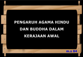 1) Pengaruh agama Hindu dan Buddha dalam kerajaan awal
i) Cara-cara kedatangan pengaruh agama Hindu dan
Buddha
ii) Pengaruh Hindu dalam sistem pemerintahan
ASPEK YANG PERLU DIKUASAI OLEH PELAJAR
 