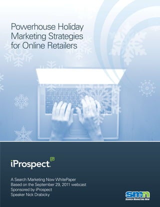 Powerhouse Holiday
Marketing Strategies
for Online Retailers




A Search Marketing Now WhitePaper
Based on the September 29, 2011 webcast
Sponsored by iProspect
Speaker Nick Drabicky
 