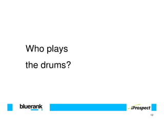 Who plays
the drums?




             12
 