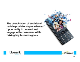 The combination of social and
mobile provides unprecedented
opportunity to connect and
engage with consumers while
driving key business goals.




                                48
 