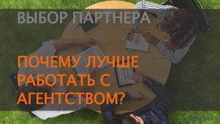 ВЫБОР ПАРТНЕРА
ПОЧЕМУ ЛУЧШЕ
РАБОТАТЬ С
АГЕНТСТВОМ?
 