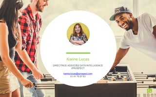 Karine Lucas
DIRECTRICE ASSOCIÉE DATA INTELLIGENCE
iPROSPECT
karine.lucas@iprospect.com
01 41 16 67 63
 