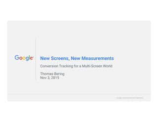 Google Confidential and ProprietaryGoogle Confidential and Proprietary
New Screens, New Measurements
Conversion Tracking for a Multi-Screen World
Thomas Bering
Nov 3, 2015
 