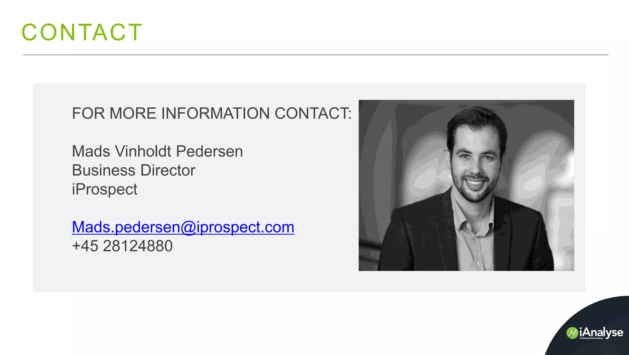 CONTACT
FOR MORE INFORMATION CONTACT:
Mads Vinholdt Pedersen
Business Director
iProspect
Mads.pedersen@iprospect.com
+45 28124880
 