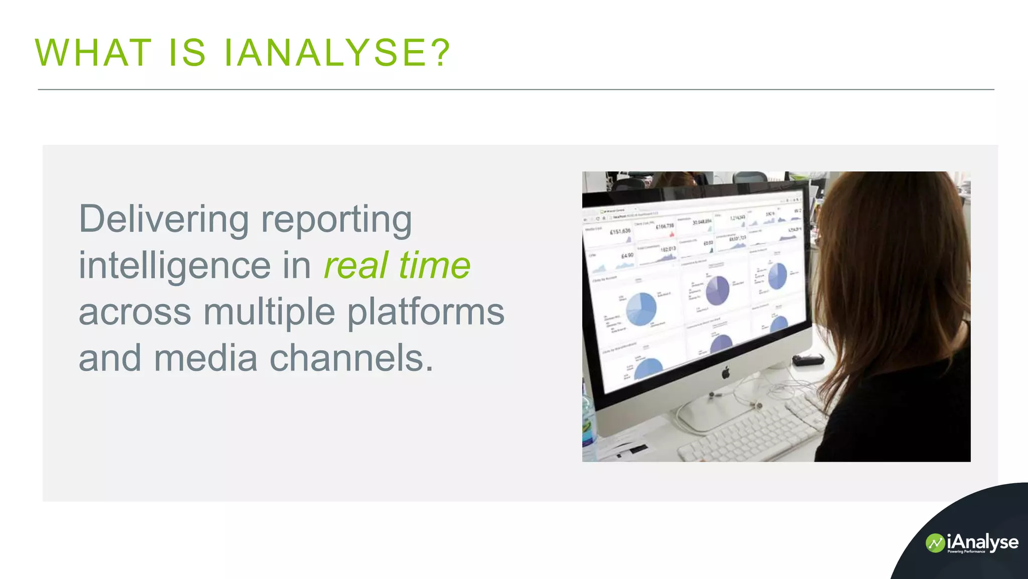 WHAT IS IANALYSE?
B E S P O K E
+
Delivering reporting
intelligence in real time
across multiple platforms
and media channels.
 