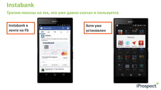 Instabank
Тратим показы на тех, кто уже давно скачал и пользуется
Хотя уже
установлен
Instabank в
ленте на Fb
 