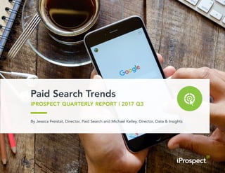 iProspect.com COPYRIGHT 2017 © iPROSPECT, INC. ALL RIGHTS RESERVED.
Paid Search Trends
iPROSPECT QUARTERLY REPORT | 2017 Q3
By Jessica Freistat, Director, Paid Search and Michael Kelley, Director, Data & Insights
 