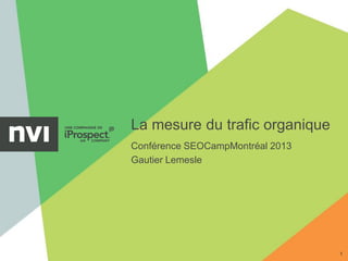 La mesure du trafic organique
1
Conférence SEOCampMontréal 2013
Gautier Lemesle
 