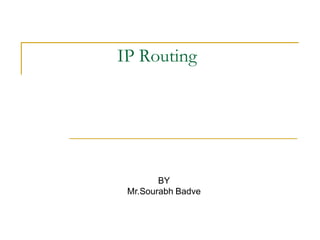 IP Routing

BY
Mr.Sourabh Badve

 