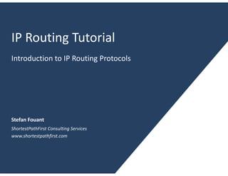 IP Routing Tutorial
Introduction to IP Routing Protocols




Stefan Fouant
ShortestPathFirst Consulting Services
www.shortestpathfirst.com
 