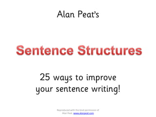 Alan Peat’s
Reproduced with the kind permission of
Alan Peat. www.alanpeat.com
25 ways to improve
your sentence writing!
 