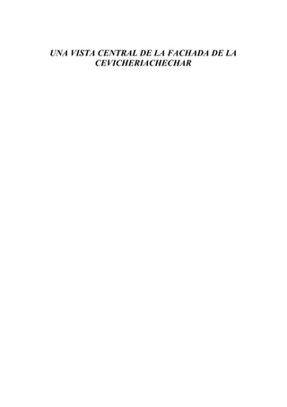 UNA VISTA CENTRAL DE LA FACHADA DE LA
         CEVICHERIACHECHAR
 