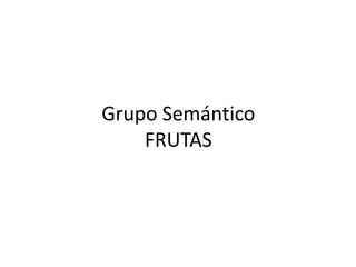 Grupo Semántico
    FRUTAS
 