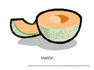 Melón
Imagen tomada de http://www.hello-world.com/learn/word.php?language=Spanish&word=mel%C3%B3n
 