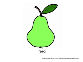 Pera
  Imagen tomada de http://www.educima.com/imagen-pera-i23208.html
 