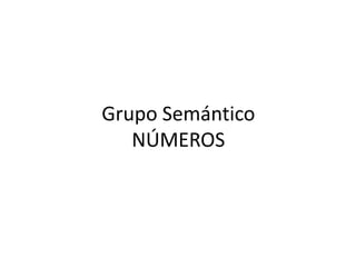 Grupo Semántico
   NÚMEROS
 