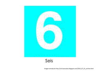Seis
Imagen tomada de http://val-lasvocales.blogspot.com/2010_07_01_archive.html
 
