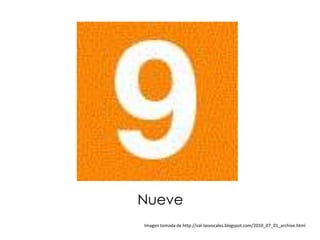 Nueve
Imagen tomada de http://val-lasvocales.blogspot.com/2010_07_01_archive.html
 
