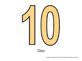 Diez
       Imagen tomada de http://www.leoloqueveo.org/numeros.htm
 