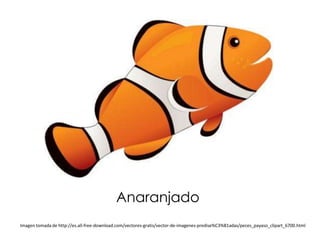 Anaranjado
Imagen tomada de http://es.all-free-download.com/vectores-gratis/vector-de-imagenes-predise%C3%B1adas/peces_payaso_clipart_6700.html
 