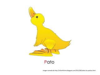 Pato
Imagen tomada de http://infantilisima.blogspot.com/2011/06/todos-los-patitos.html
 