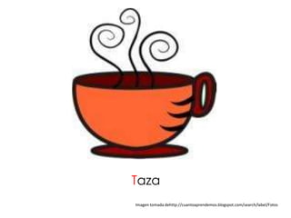 Taza
Imagen tomada dehttp://cuantoaprendemos.blogspot.com/search/label/Fotos
 