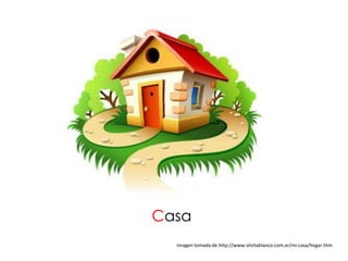Casa
  Imagen tomada de http://www.silvitablanco.com.ar/mi-casa/hogar.htm
 