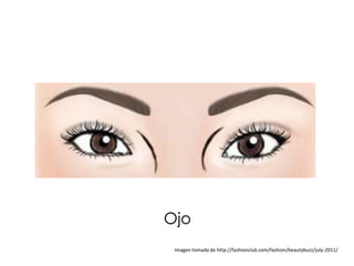 Ojo
 Imagen tomada de http://fashionclub.com/fashion/beautybuzz/july-2011/
 