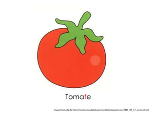 Tomate
Imagen tomada de http://micolecciondedibujosinfantiles.blogspot.com/2011_09_17_archive.html
 