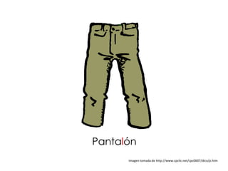 Pantalón
      Imagen tomada de http://www.cpclic.net/cpc0607/dico/p.htm
 