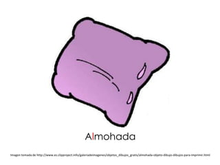 Almohada
Imagen tomada de http://www.es.clipproject.info/galeriadeimagenes/objetos_dibujos_gratis/almohada-objeto-dibujo-dibujos-para-imprimir.html
 