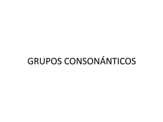 GRUPOS CONSONÁNTICOS
 