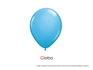 Globo
Imagen tomada de http://www.encuentos.com/cuentos-para-padres/el-globo-y-el-pajaro/
 