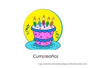 Cumpleaños
  Imagen tomada de http://elrincondeleyna.blogspot.com/2012/01/cumpleanos-o.html
 