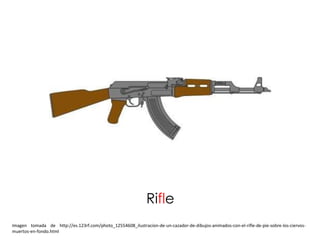 Rifle
Imagen tomada de http://es.123rf.com/photo_12554608_ilustracion-de-un-cazador-de-dibujos-animados-con-el-rifle-de-pie-sobre-los-ciervos-
muertos-en-fondo.html
 