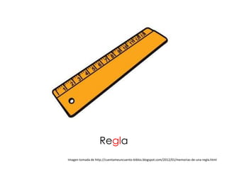 Regla
Imagen tomada de http://cuentameuncuento-biblos.blogspot.com/2012/01/memorias-de-una-regla.html
 