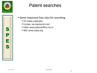 August 2015
S
P
E
S
Patent searches
•Some important free sites for searching
• US: www.uspto.gov
• Europe: ep.espacenet.com
• India: www.patentoffice.nic.in
• WO: www.wipo.org
13-03-2009
29
 