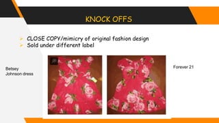 KNOCK OFFS
 CLOSE COPY/mimicry of original fashion design
 Sold under different label
Betsey
Johnson dress
Forever 21
 