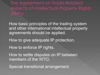 •   How basic principles of the trading system
    and other international intellectual property
    agreements should be applied.
•   How to give adequate IP protection.
•   How to enforce IP rights.
•   How to settle disputes on IP between
    members of the WTO.
•   Special transitional arrangement.
 
