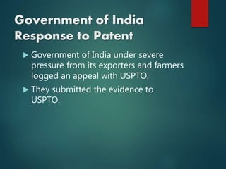 Government of India
Response to Patent
 Government of India under severe
pressure from its exporters and farmers
logged an appeal with USPTO.
 They submitted the evidence to
USPTO.
 