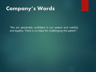 Company’s Words
“We are absolutely confident in our patent and viability
and legality. There is no basis for challenging the patent”.
 