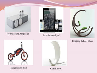 Hybrid Tube Amplifier
Bergmonch bike
ipod/iphone/ipad
Curl Lamp
Rocking Wheel Chair
 
