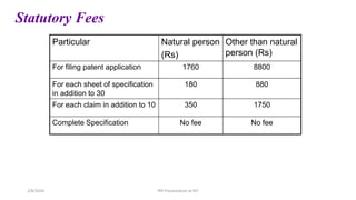 Statutory Fees
Particular Natural person
(Rs)
Other than natural
person (Rs)
For filing patent application 1760 8800
For each sheet of specification
in addition to 30
180 880
For each claim in addition to 10 350 1750
Complete Specification No fee No fee
IPR Presentation at RIT
2/8/2024
 