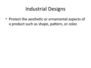 Industrial Designs
• Protect the aesthetic or ornamental aspects of
a product such as shape, pattern, or color.
 
