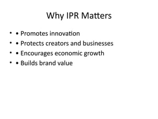 Why IPR Matters
• • Promotes innovation
• • Protects creators and businesses
• • Encourages economic growth
• • Builds brand value
 