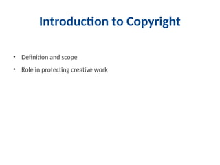 Introduction to Copyright
• Definition and scope
• Role in protecting creative work
 