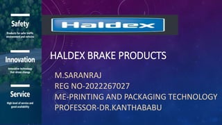 M.SARANRAJ
REG NO-2022267027
ME-PRINTING AND PACKAGING TECHNOLOGY
PROFESSOR-DR.KANTHABABU
HALDEX BRAKE PRODUCTS
 