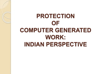 PROTECTION
OF
COMPUTER GENERATED
WORK:
INDIAN PERSPECTIVE
 