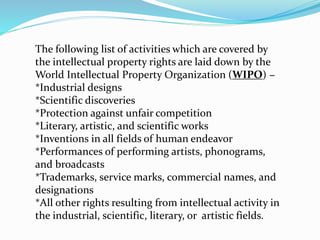 The following list of activities which are covered by
the intellectual property rights are laid down by the
World Intellec...